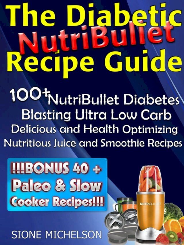  The Diabetic NutriBullet Recipe Guide: 100+NutriBullet Diabetes Blasting Ultra Low Carb Delicious and Health Optimizing Nutritious Juice and Smoothie Recipes(Kobo/電子書)