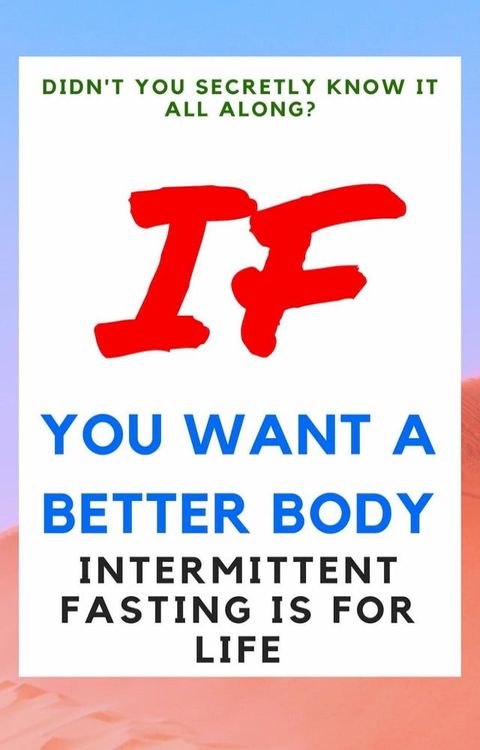 Didn't You Secretly Know It All Along?: If You Want a Better Body Intermittent Fasting is for Life!(Kobo/電子書)