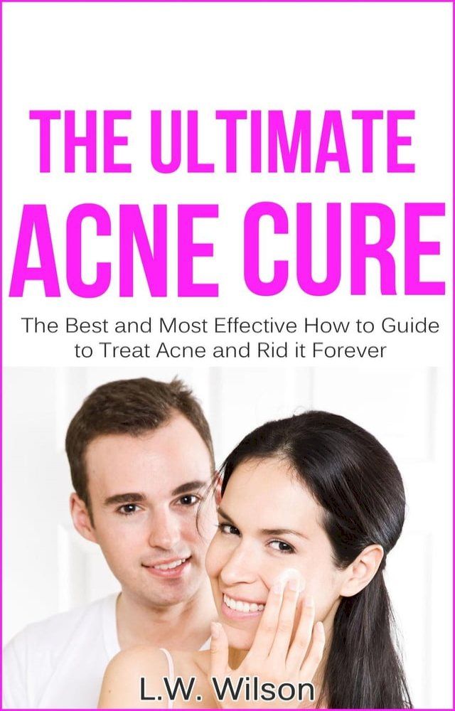  The Ultimate Acne Cure - The Best and Most Effective How to Guide to Treat Acne and Rid it Forever (acne no more, acne treatment, acne scar, acne cure, ... clear skin, sunshine hormone, skincare,)(Kobo/電子書)