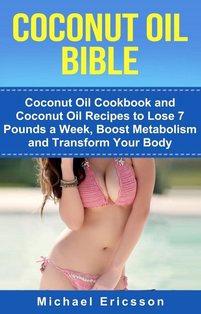  Coconut Oil Bible: Coconut Oil Cookbook and Coconut Oil Recipes to Lose 7 pounds a Week, Boost Metabolism and Transform Your Body(Kobo/電子書)