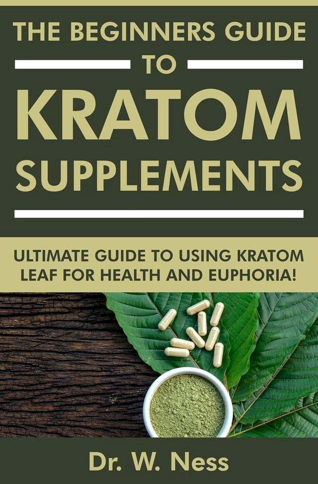  The Beginners Guide to Kratom Supplements: Ultimate Guide to Using Kratom Leaf for Health & Euphoria(Kobo/電子書)