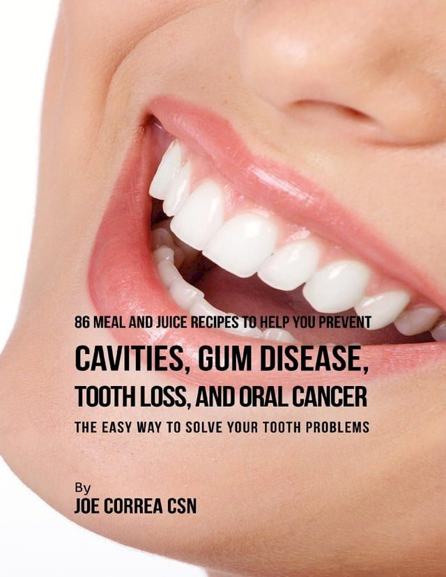  86 Meal and Juice Recipes to Help You Prevent Cavities, Gum Disease, Tooth Loss, and Oral Cancer: The Easy Way to Solve Your Tooth Problems(Kobo/電子書)