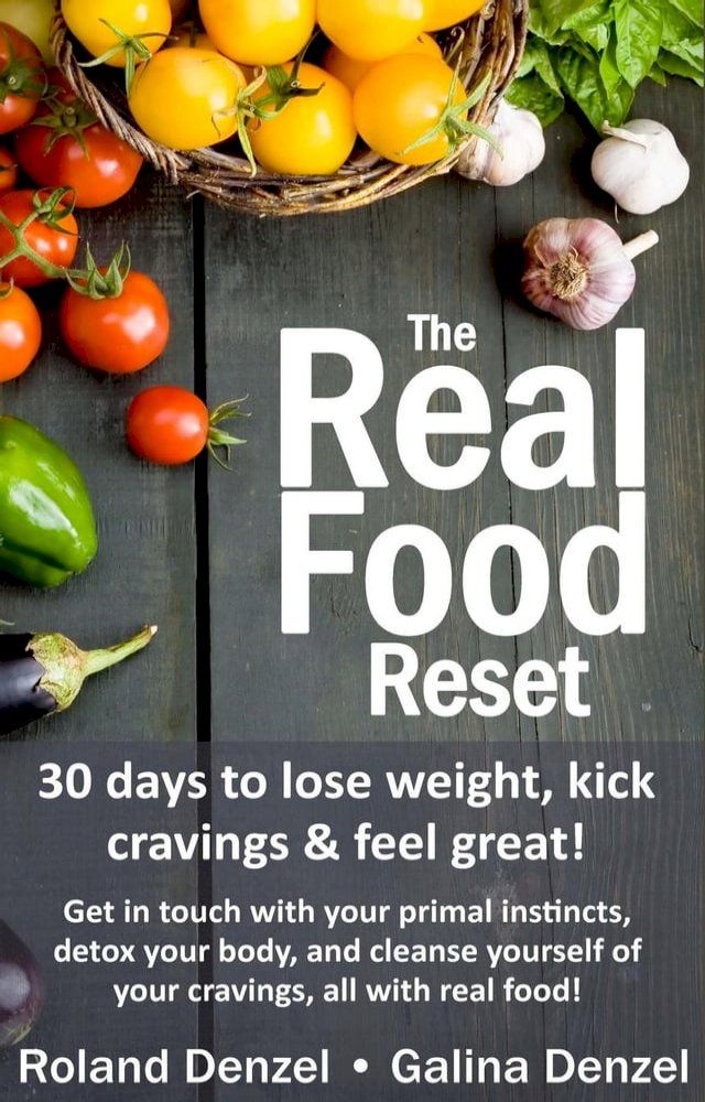  The Real Food Reset: 30 Days to Lose Weight, Kick Cravings & Feel Great - Get in Touch with Your Primal Instincts, Detox Your Body, and Cleanse Yourself of Cravings, All with Real Food!(Kobo/電子書)