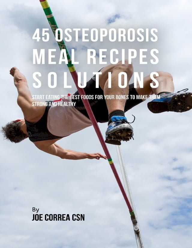  45 Osteoporosis Meal Recipe Solutions: Start Eating the Best Foods for Your Bones to Make Them Strong and Healthy(Kobo/電子書)