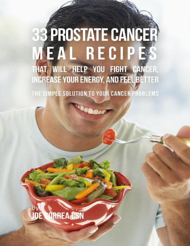  33 Prostate Cancer Meal Recipes That Will Help You Fight Cancer, Increase Your Energy, and Feel Better(Kobo/電子書)