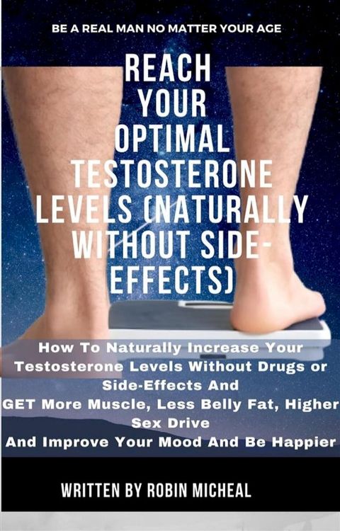 Reach Your Optimal Testosterone Levels (Naturally without Side-Effect): How To Naturally Increase Your Testosterone Levels Without Drugs Or Side Effects And Get More Muscle, Less Belly Fat, Higher Sex Drive and Improve Your Mood and Be...(Kobo/電子書)