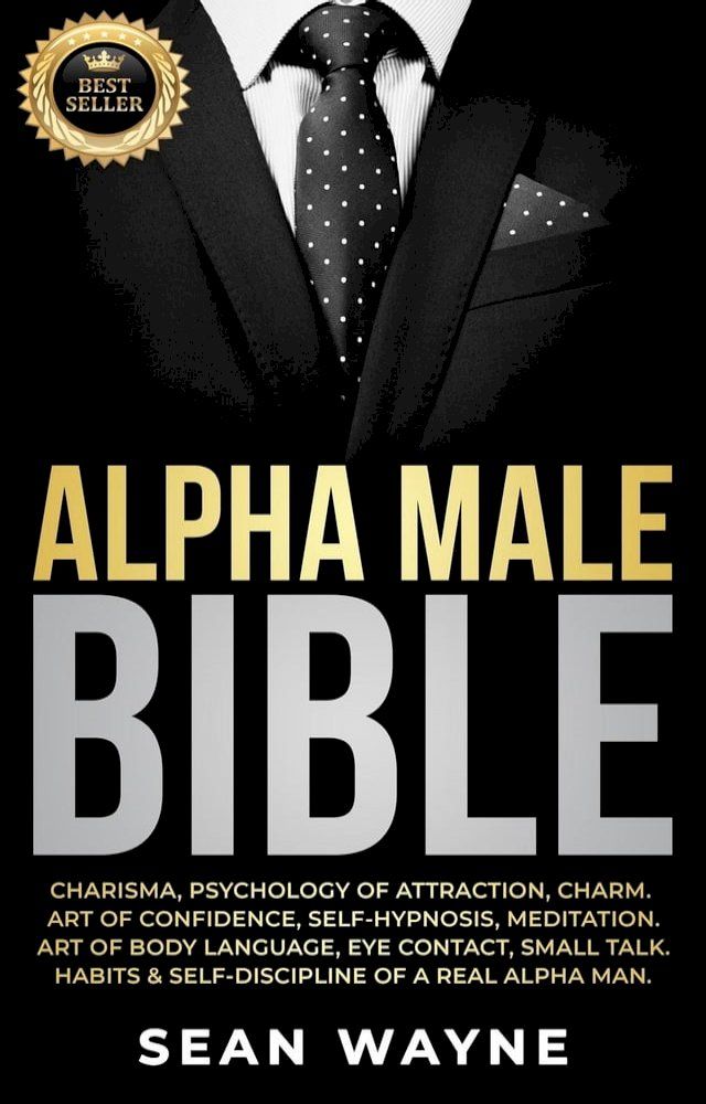  Alpha Male Bible: Charisma, Psychology of Attraction, Charm. Art of Confidence, Self-Hypnosis, Meditation. Art of Body Language, Eye Contact, Small Talk. Habits & Self-Discipline of a Real Alpha Man.(Kobo/電子書)