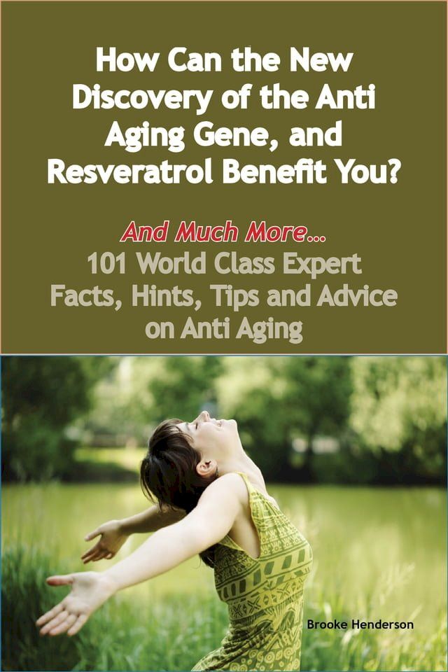  How Can the New Discovery of the Anti Aging Gene, and Resveratrol Benefit You? - And Much More - 101 World Class Expert Facts, Hints, Tips and Advice on Anti Aging(Kobo/電子書)