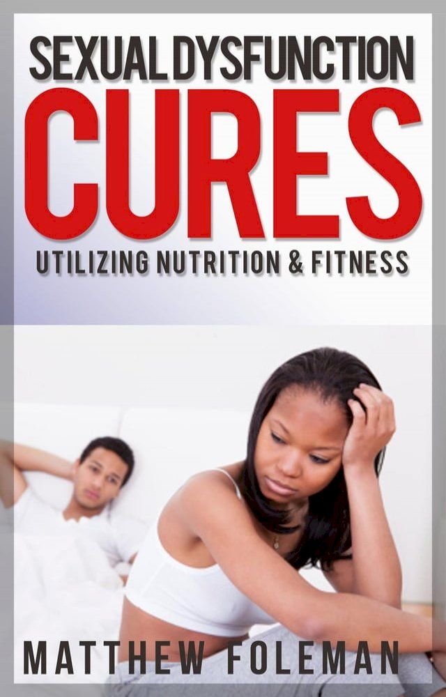  Sexual Dysfunction: Cures for Men & Women - Utilizing Nutrition & Fitness - Erectile Dysfunction, Sexual Anxiety, Premature Ejaculation(Kobo/電子書)