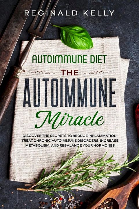 Autoimmune Diet: The Autoimmune Miracle - Discover the Secrets To Reduce Inflammation, Treat Chronic Autoimmune Disorders, Increase Metabolism, and Rebalance Your Hormones(Kobo/電子書)