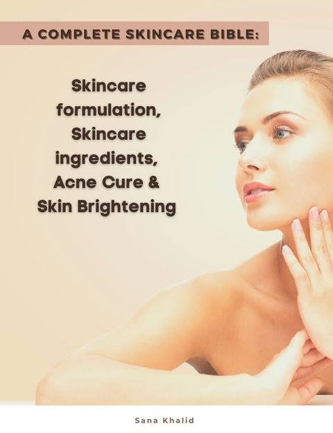 A Complete Skincare Bible: Skincare Formulation, Skincare ingredients, Acne Cure & Skin Brightening(Kobo/電子書)