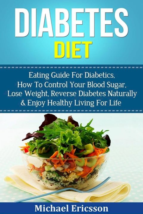 Diabetes Diet: Eating Guide For Diabetics, How To Control Your Blood Sugar, Lose Weight, Reverse Diabetes Naturally & Enjoy Healthy Living For Life(Kobo/電子書)