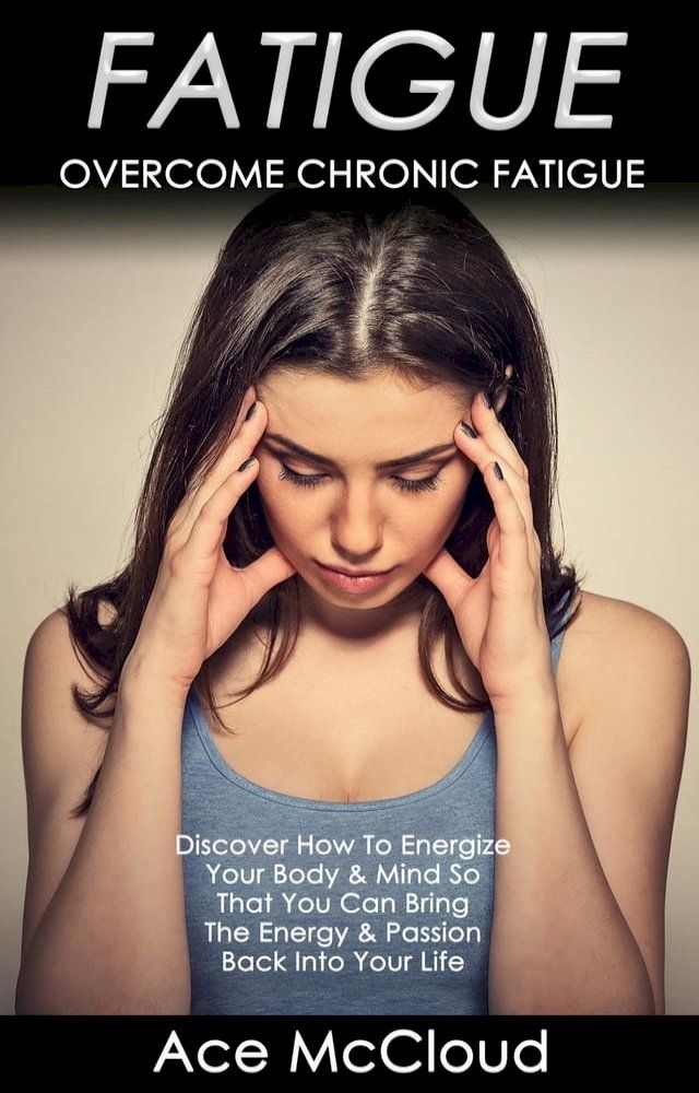  Fatigue: Overcome Chronic Fatigue: Discover How To Energize Your Body & Mind So That You Can Bring The Energy & Passion Back Into Your Life(Kobo/電子書)