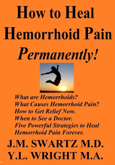 How to Heal Hemorrhoid Pain Permanently! What Are Hemorrhoids? What Causes Hemorrhoid Pain? How to Get Relief Now. When to See a Doctor. Five Powerful Strategies to Heal Hemorrhoid Pain Forever.(Kobo/電子書)