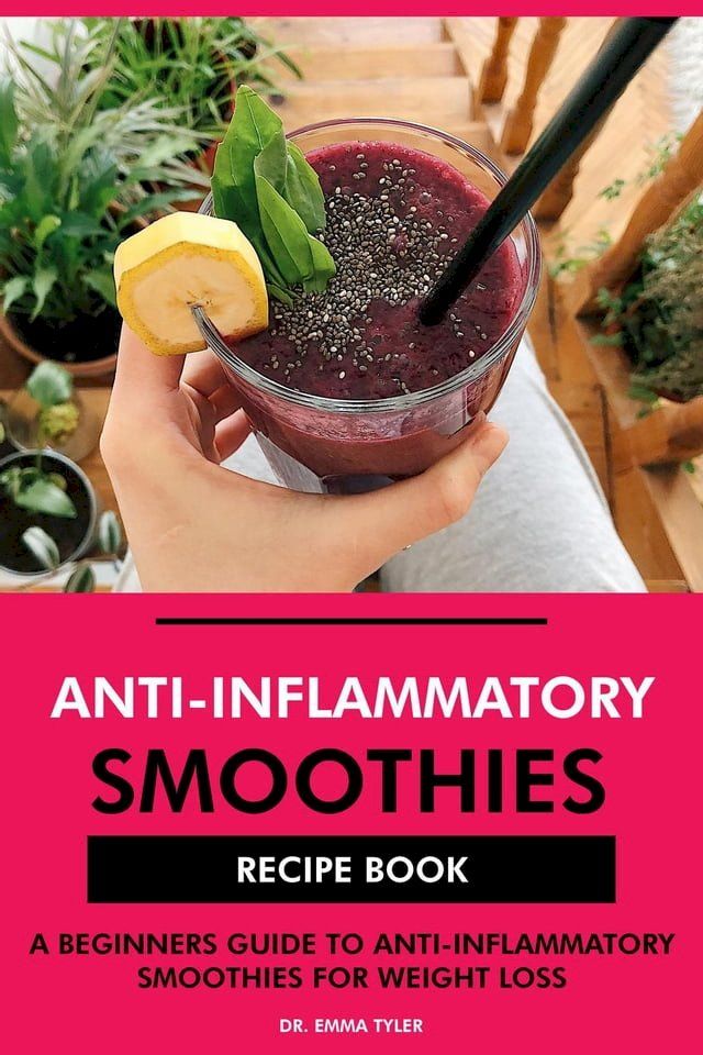  Anti-Inflammatory Smoothies Recipe Book: A Beginners Guide to Anti-Inflammatory Smoothies for Weight Loss(Kobo/電子書)