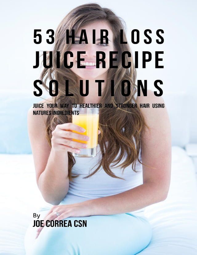  53 Hair Loss Juice Recipe Solutions: Juice Your Way to Healthier and Stronger Hair Using Natures Ingredients(Kobo/電子書)