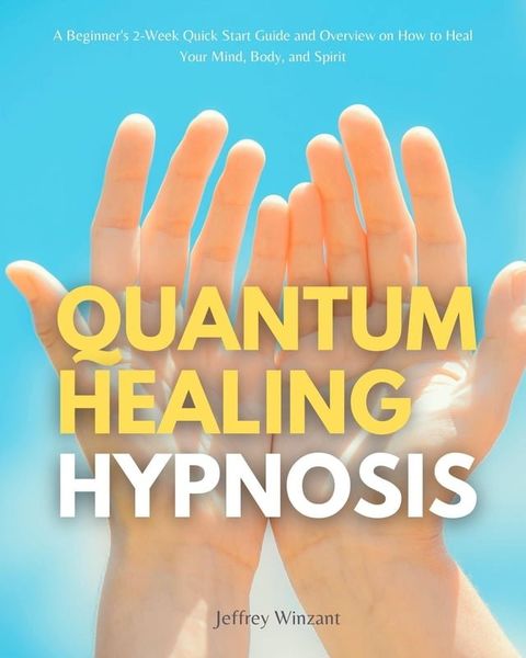 Quantum Healing Hypnosis: A Beginner's 2-Week Quick Start Guide and Overview on How to Heal Your Mind, Body, and Spirit(Kobo/電子書)