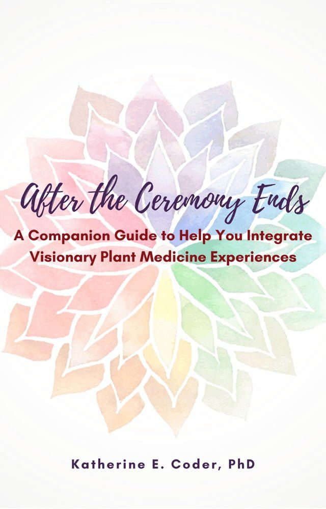  After the Ceremony Ends: A Companion Guide to Help You Integrate Visionary Plant Medicine Experiences(Kobo/電子書)