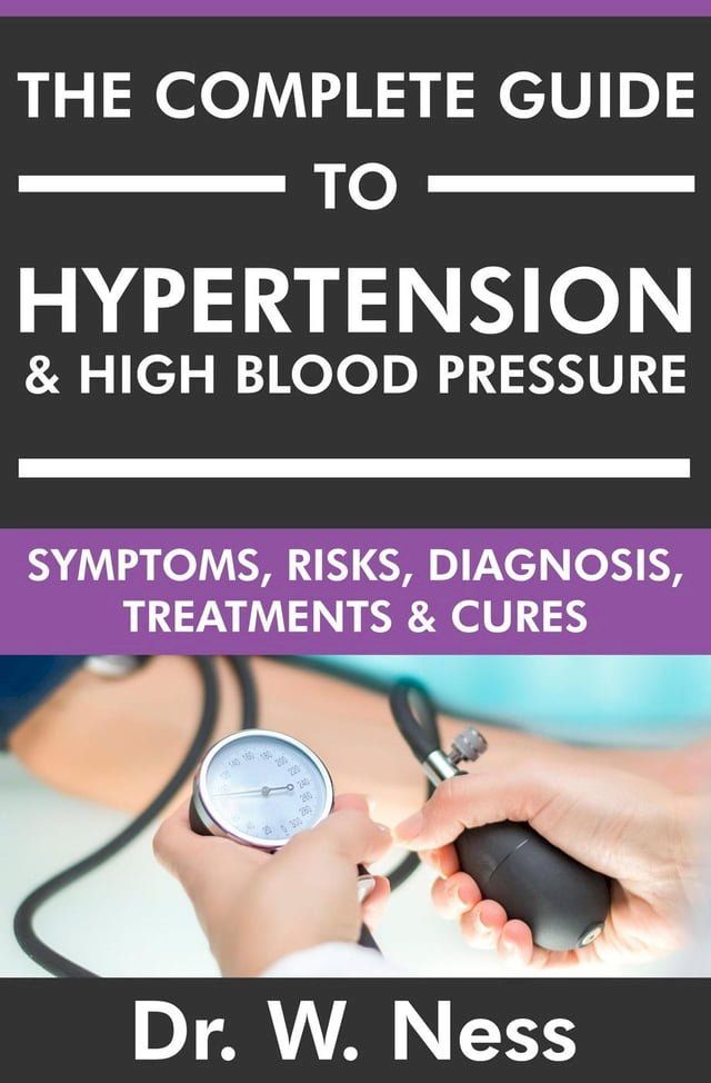  The Complete Guide to Hypertension & High Blood Pressure: Symptoms, Risks, Diagnosis, Treatments & Cures(Kobo/電子書)