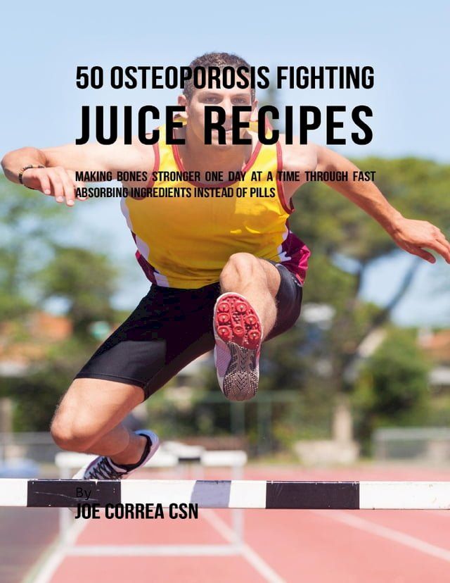  50 Osteoporosis Fighting Juice Recipes: Making Bones Stronger One Day At a Time Through Fast Absorbing Ingredients Instead of Pills(Kobo/電子書)