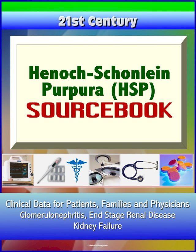  21st Century Henoch-Schonlein Purpura (HSP) Sourcebook: Clinical Data for Patients, Families, and Physicians - Glomerulonephritis, End Stage Renal Disease, Kidney Failure(Kobo/電子書)