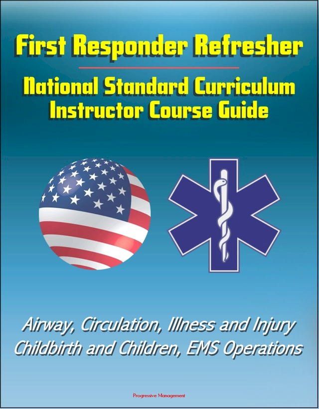  First Responder Refresher: National Standard Curriculum Instructor Course Guide - Airway, Circulation, Illness and Injury, Childbirth and Children, EMS Operations(Kobo/電子書)