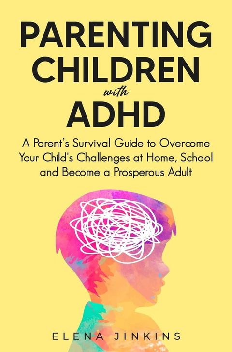 Parenting Children with ADHD: A Parent’s Survival Guide to Overcome Your Child's Challenges at Home, School and Become a Prosperous Adult(Kobo/電子書)