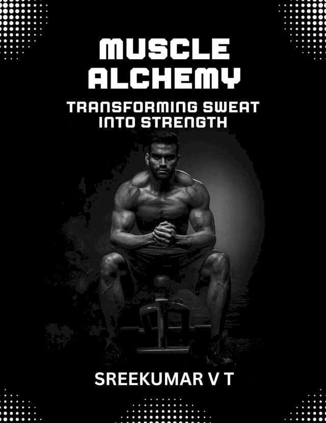  Muscle Alchemy: Transforming Sweat into Strength(Kobo/電子書)