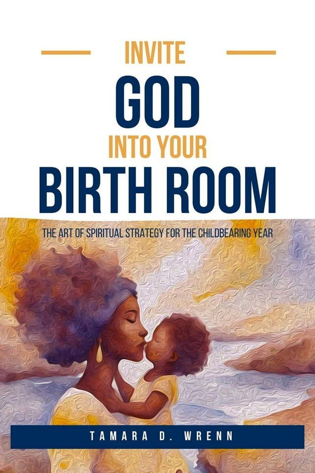  Invite God Into Your Birth Room: The Art of Spiritual Strategy for the Childbearing Year(Kobo/電子書)