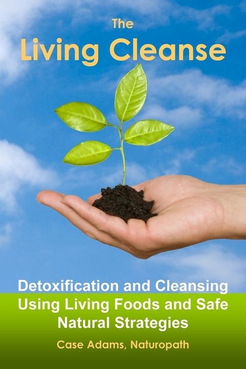 The Living Cleanse: Detoxification and Cleansing Using Living Foods and Safe Natural Strategies(Kobo/電子書)