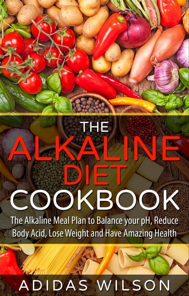  The Alkaline Diet CookBook: The Alkaline Meal Plan to Balance your pH, Reduce Body Acid, Lose Weight and Have Amazing Health(Kobo/電子書)