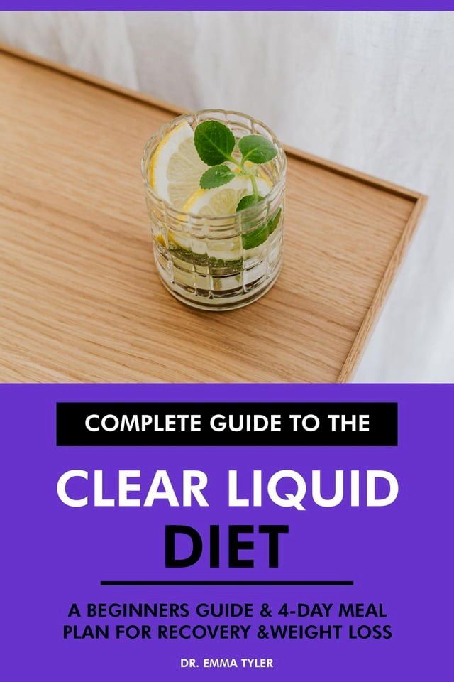  Complete Guide to the Clear Liquid Diet: A Beginners Guide & 4-Day Meal Plan for Recovery & Weight Loss.(Kobo/電子書)