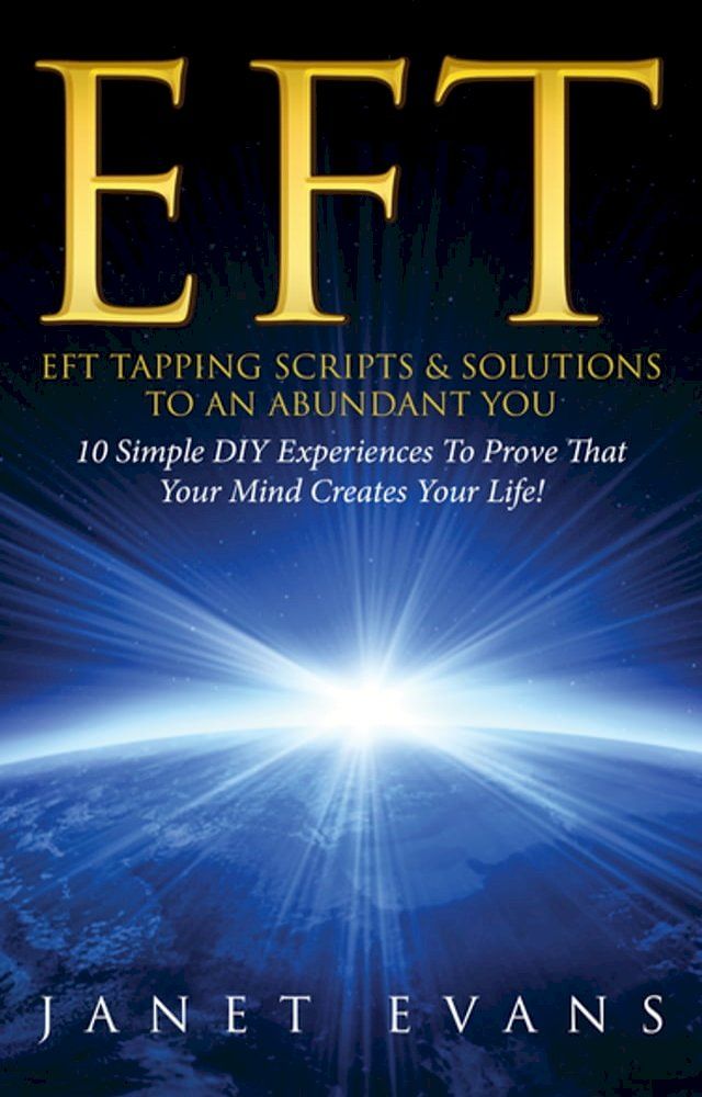  EFT: EFT Tapping Scripts & Solutions To An Abundant YOU: 10 Simple DIY Experiences To Prove That Your Mind Creates Your Life!(Kobo/電子書)