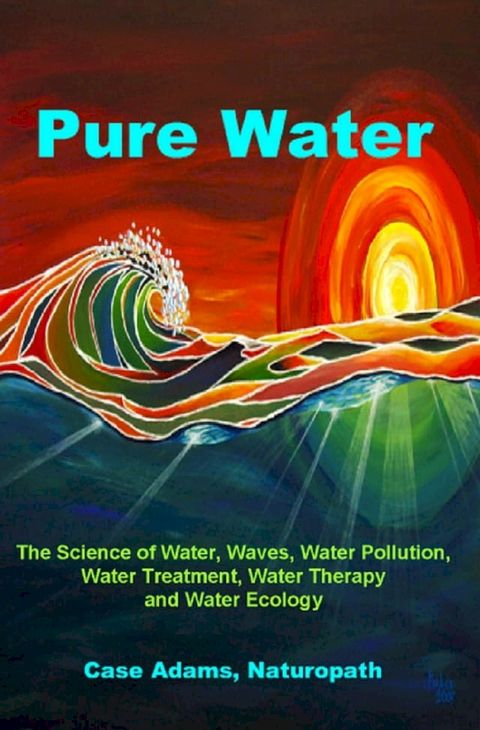 Pure Water: The Science of Water, Waves, Water Pollution, Water Treatment, Water Therapy and Water Ecology(Kobo/電子書)