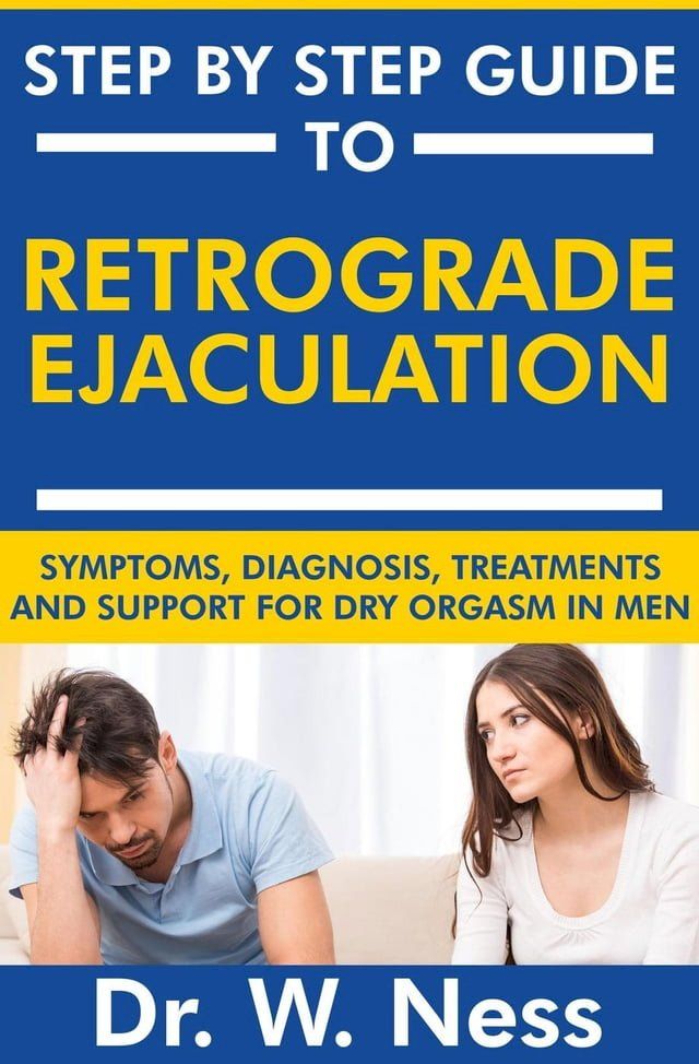  Step by Step Guide to Retrograde Ejaculation: Symptoms, Diagnosis, Treatments and Support for Dry Orgasm in Men(Kobo/電子書)