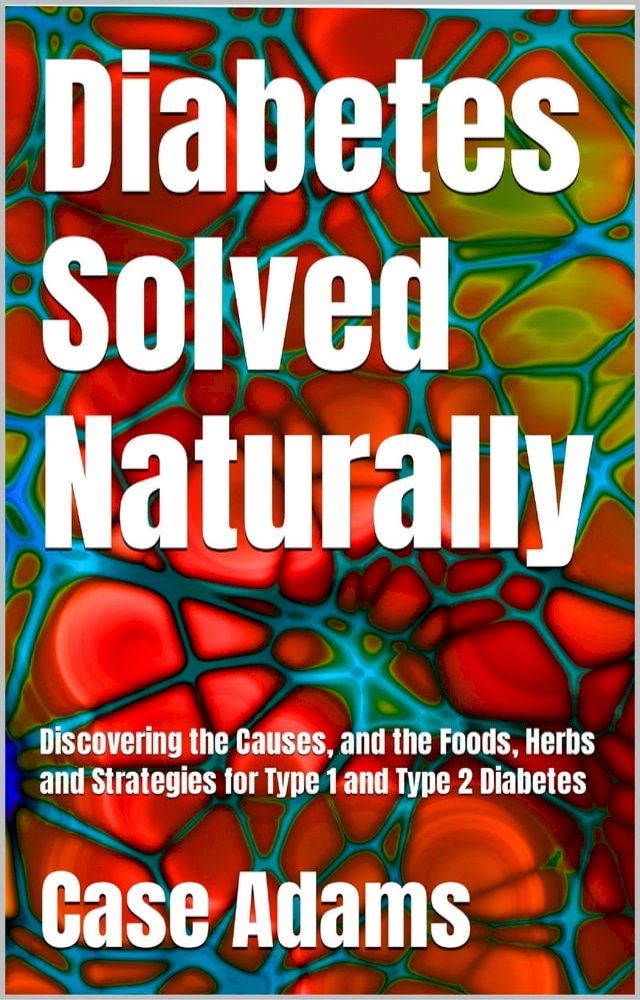  Diabetes Solved Naturally: Discovering the Causes, and the Foods, Herbs and Strategies for Type 1 and Type 2 Diabetes(Kobo/電子書)