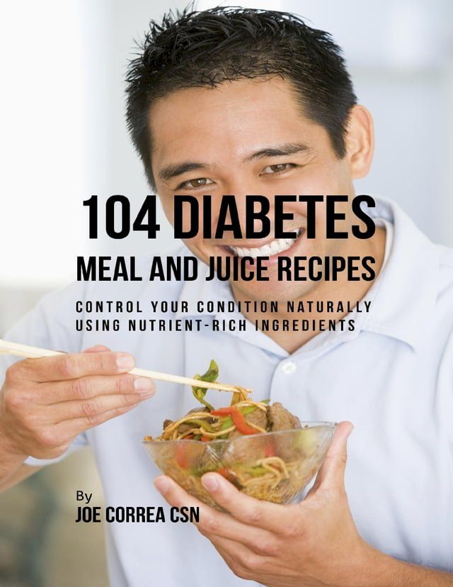  104 Diabetes Meal and Juice Recipes: Control Your Condition Naturally Using Nutrient Rich Ingredients(Kobo/電子書)