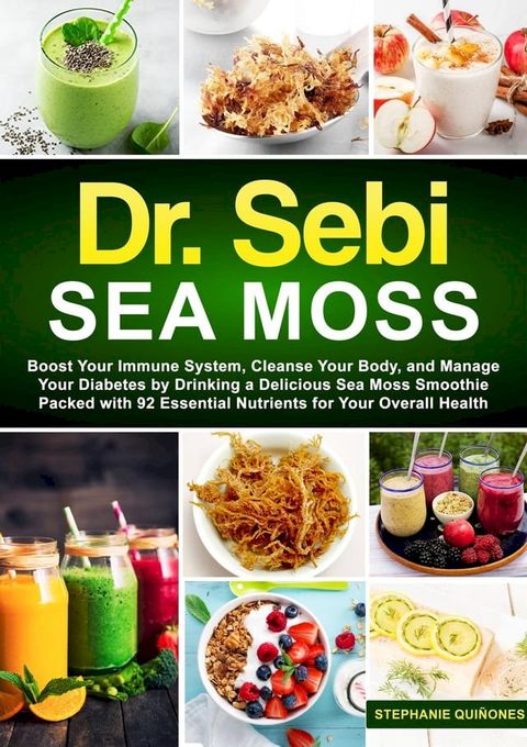 Dr. Sebi Sea Moss: Boost Your Immune System, Cleanse Your Body, and Manage Your Diabetes by Drinking a Delicious Sea Moss Smoothie Packed with 92 Essential Nutrients for Your Overall Health(Kobo/電子書)