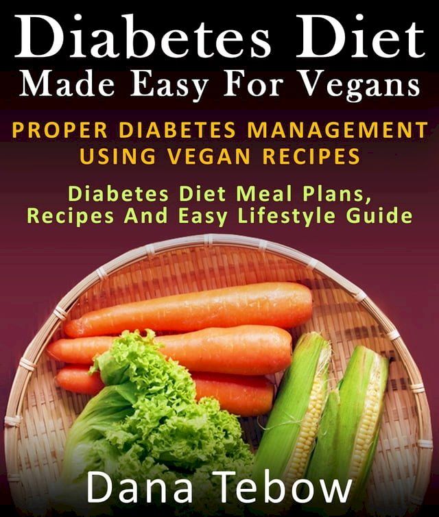  Diet Made Easy For Vegans: Proper Diabetes Management Using Vegan Recipes : Diabetes Diet Meal Plans, Recipes And Easy Lifestyle Guide(Kobo/電子書)