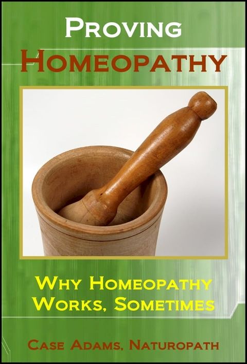 Proving Homeopathy: Why Homeopathy Works - Sometimes(Kobo/電子書)