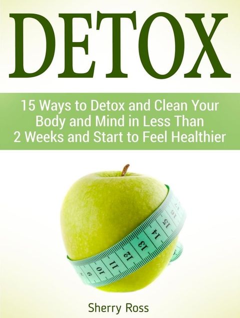 Detox: 15 Ways to Detox and Clean Your Body and Mind in Less Than 2 Weeks and Start to Feel Healthier(Kobo/電子書)