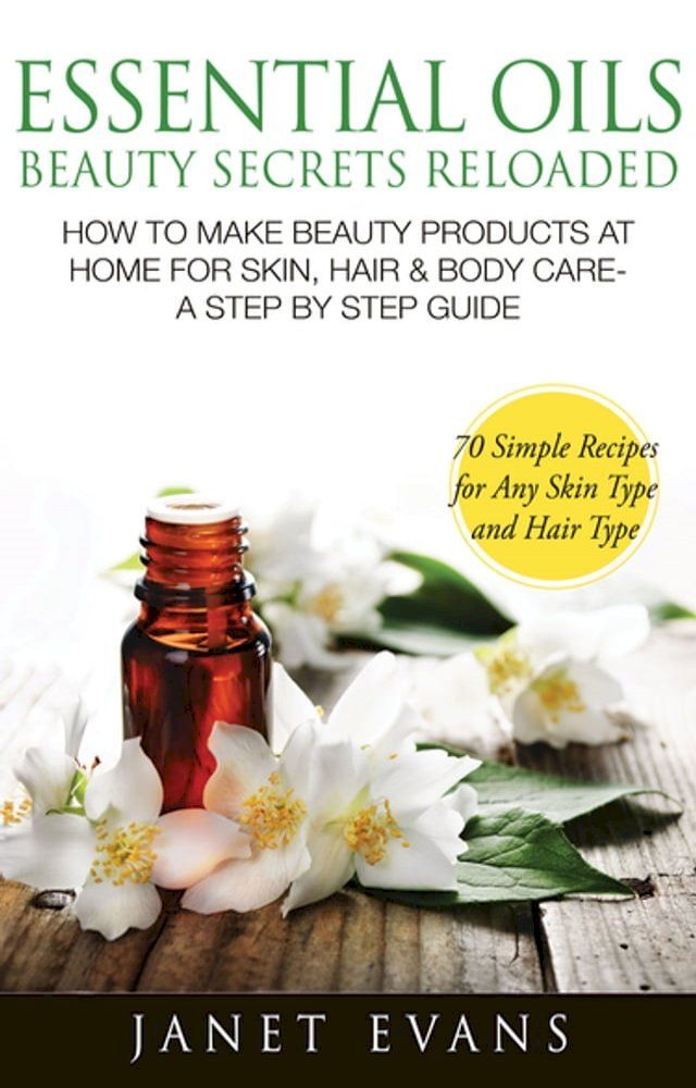  Essential Oils Beauty Secrets Reloaded: How To Make Beauty Products At Home for Skin, Hair & Body Care -A Step by Step Guide & 70 Simple Recipes for Any Skin Type and Hair Type(Kobo/電子書)