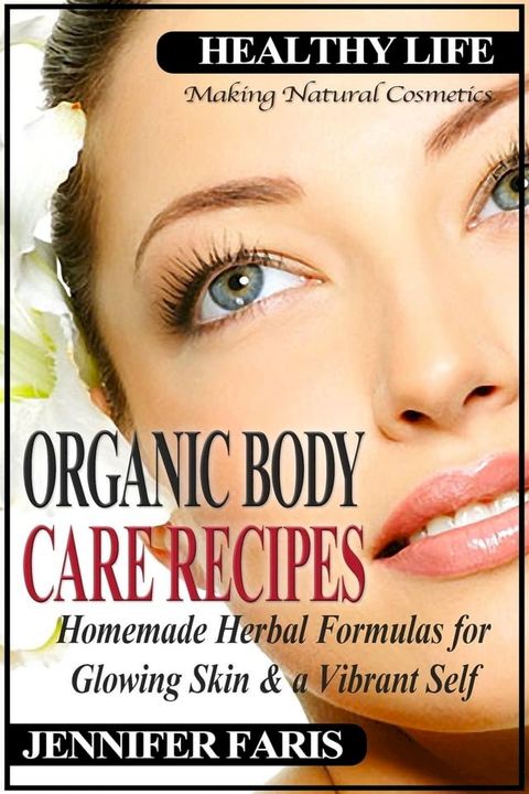 Organic Body Care Recipes: Homemade Herbal Formulas for Glowing Skin & a Vibrant Self (Making Natural Cosmetics)(Kobo/電子書)