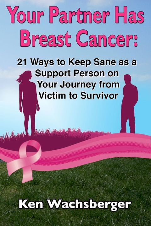 Your Partner Has Breast Cancer: 21 Ways to Keep Sane as a Support Person on Your Journey from Victim to Survivor(Kobo/電子書)