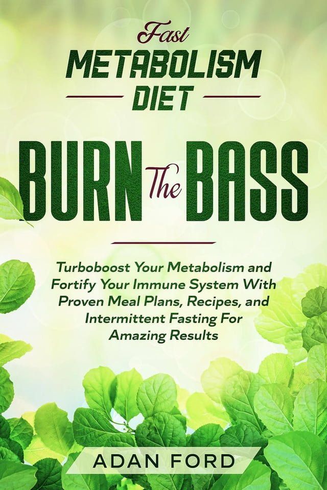  Fast Metabolism Diet: BURN THE BASS - Turboboost Your Metabolism and Fortify Your Immune System With Proven Meal Plans, Recipes, and Intermittent Fasting For Amazing Results(Kobo/電子書)