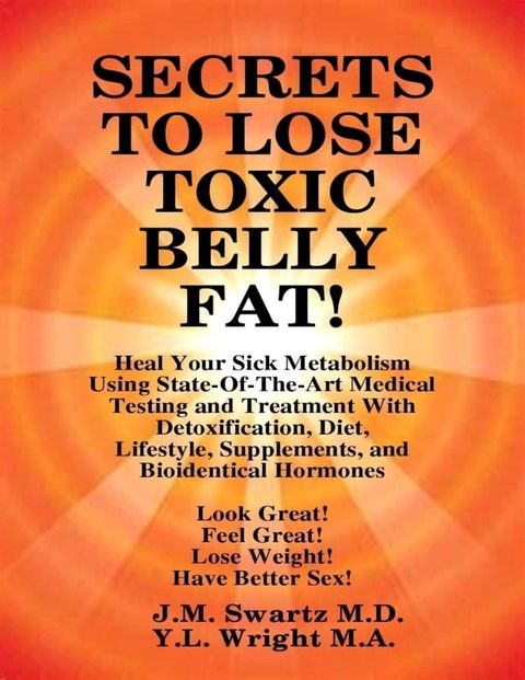 Secrets to Lose Toxic Belly Fat! Heal Your Sick Metabolism Using State-of-the-Art Medical Testing and Treatment With Detoxification, Diet, Lifestyle, Supplements, and Bioidentical Hormones(Kobo/電子書)