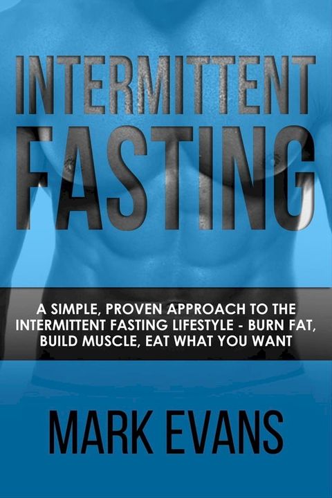 Intermittent Fasting : A Simple, Proven Approach to the Intermittent Fasting Lifestyle - Burn Fat, Build Muscle, Eat What You Want(Kobo/電子書)