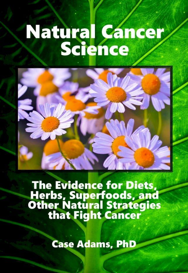  Natural Cancer Science: The Evidence for Diets, Herbs, Superfoods, and Other Natural Strategies that Fight Cancer(Kobo/電子書)