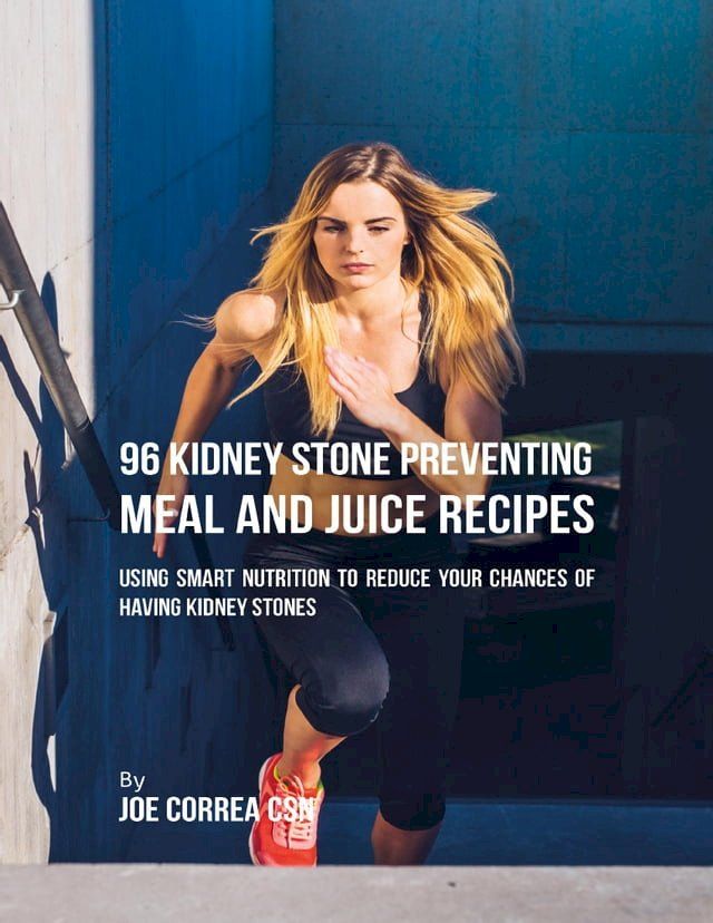  96 Kidney Stone Preventing Meal and Juice Recipes: Using Smart Nutrition to Reduce Your Chances to Having Kidney Stones(Kobo/電子書)