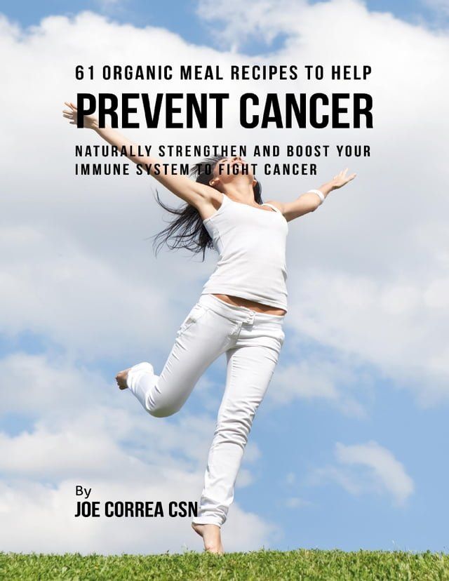  61 Organic Meal Recipes to Help Prevent Cancer: Naturally Strengthen and Boost Your Immune System to Fight Cancer(Kobo/電子書)